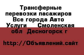 Трансферные перевозки пасажиров - Все города Авто » Услуги   . Смоленская обл.,Десногорск г.